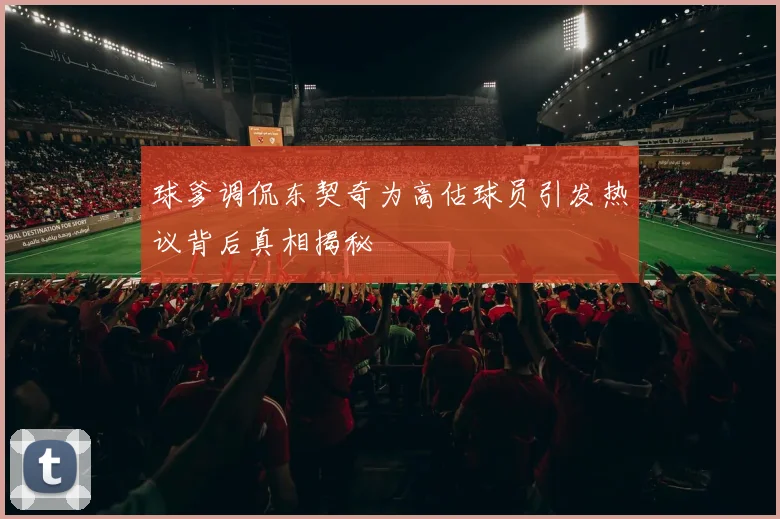 球爹调侃东契奇为高估球员引发热议背后真相揭秘