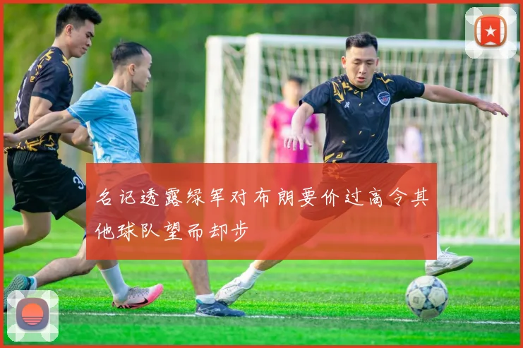 名记透露绿军对布朗要价过高令其他球队望而却步