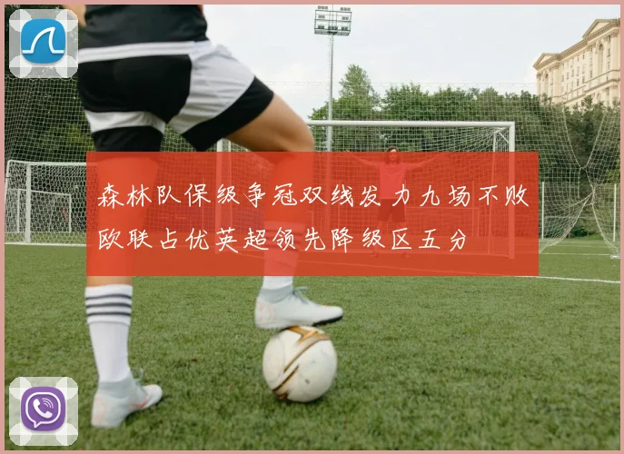 森林队保级争冠双线发力九场不败欧联占优英超领先降级区五分