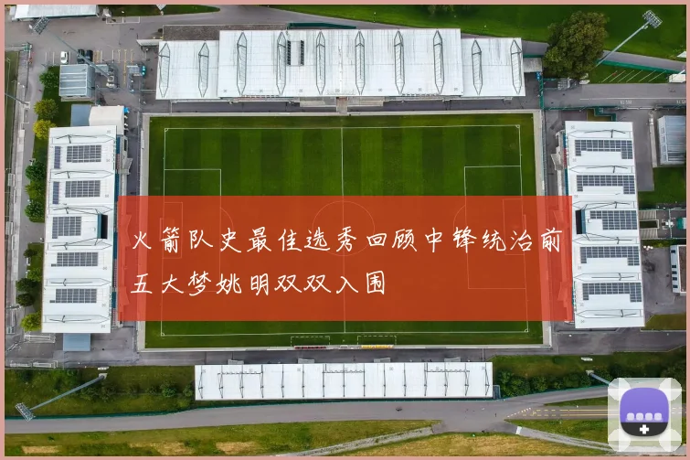 火箭队史最佳选秀回顾中锋统治前五大梦姚明双双入围