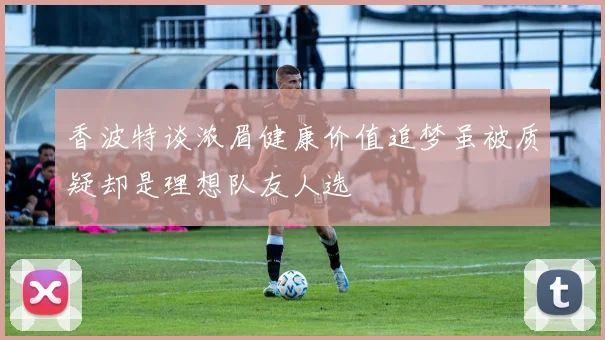 香波特谈浓眉健康价值追梦虽被质疑却是理想队友人选