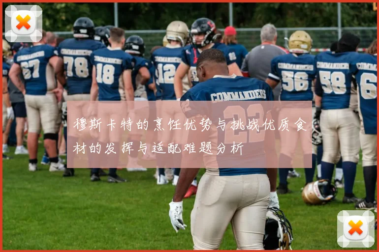 穆斯卡特的烹饪优势与挑战优质食材的发挥与适配难题分析