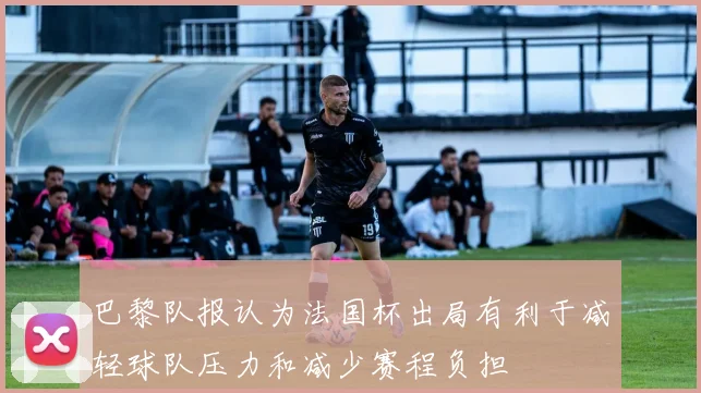 巴黎队报认为法国杯出局有利于减轻球队压力和减少赛程负担