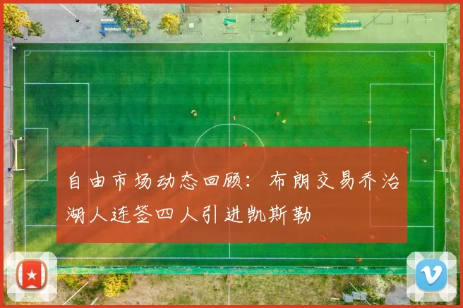 自由市场动态回顾：布朗交易乔治湖人连签四人引进凯斯勒