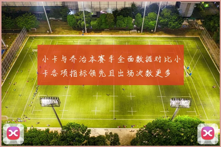 小卡与乔治本赛季全面数据对比小卡各项指标领先且出场次数更多