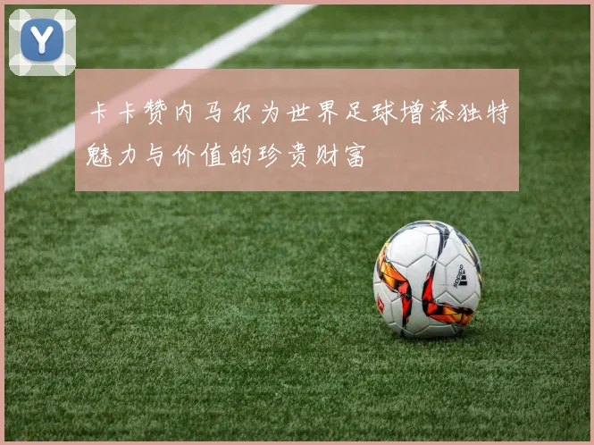 卡卡赞内马尔为世界足球增添独特魅力与价值的珍贵财富