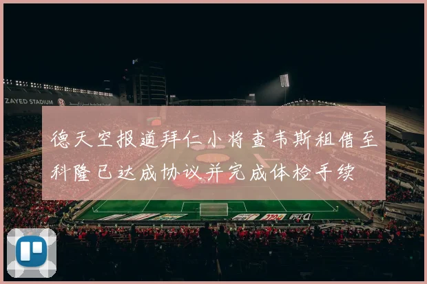 德天空报道拜仁小将查韦斯租借至科隆已达成协议并完成体检手续