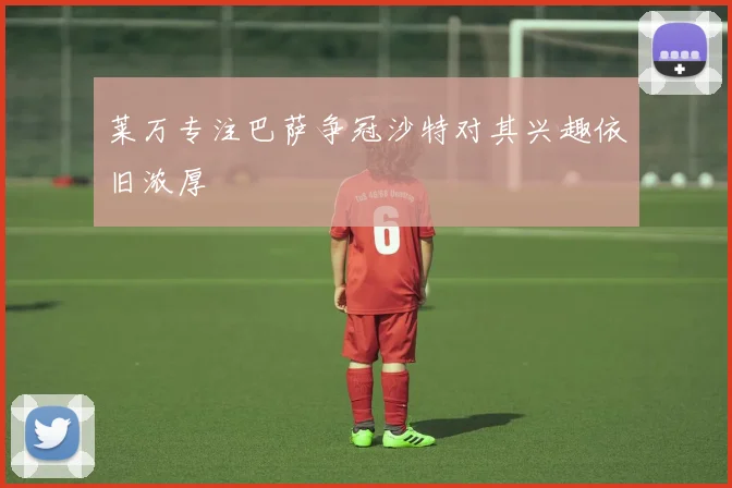 莱万专注巴萨争冠沙特对其兴趣依旧浓厚